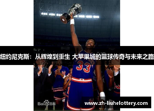 纽约尼克斯：从辉煌到重生 大苹果城的篮球传奇与未来之路
